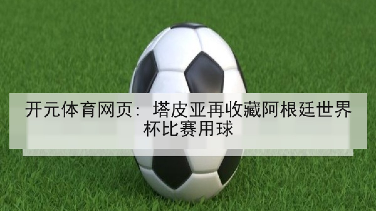 开元体育网页: 塔皮亚再收藏阿根廷世界杯比赛用球