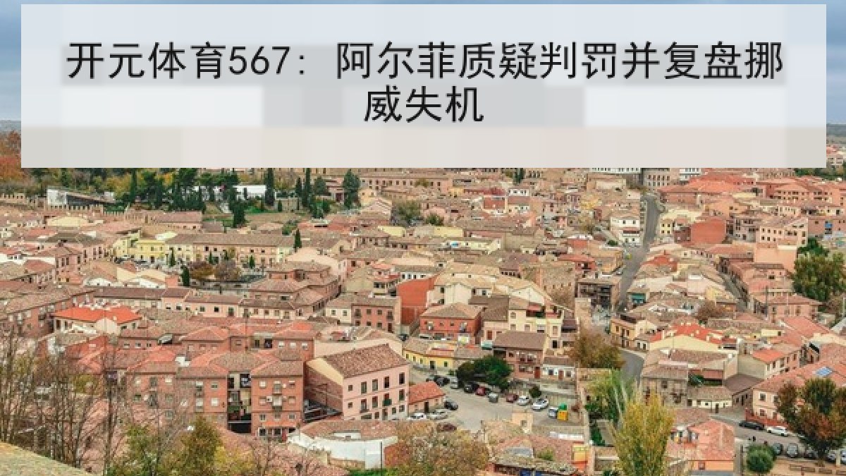 开元体育567: 阿尔菲质疑判罚并复盘挪威失机
