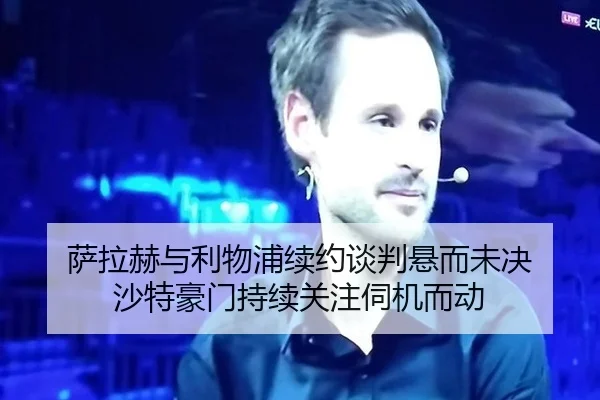 萨拉赫与利物浦续约谈判悬而未决 沙特豪门持续关注伺机而动
