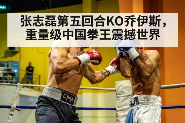 张志磊第五回合KO乔伊斯，重量级中国拳王震撼世界