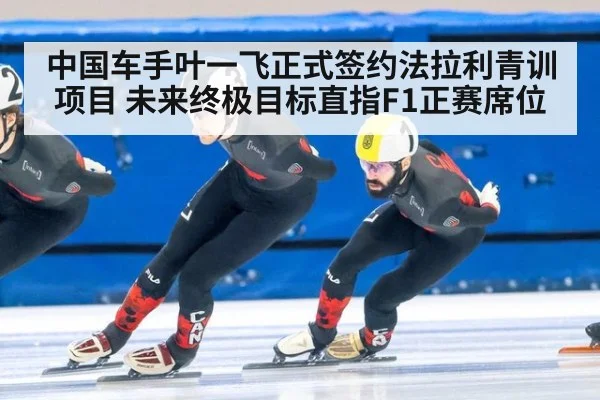 中国车手叶一飞正式签约法拉利青训项目 未来终极目标直指F1正赛席位