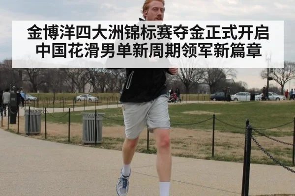 金博洋四大洲锦标赛夺金正式开启中国花滑男单新周期领军新篇章